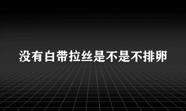 没有白带拉丝是不是不排卵