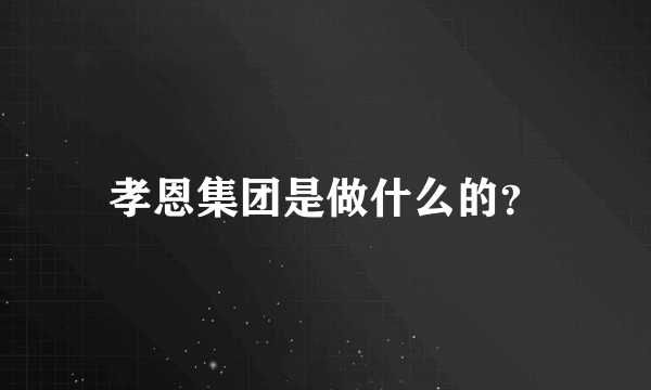 孝恩集团是做什么的？