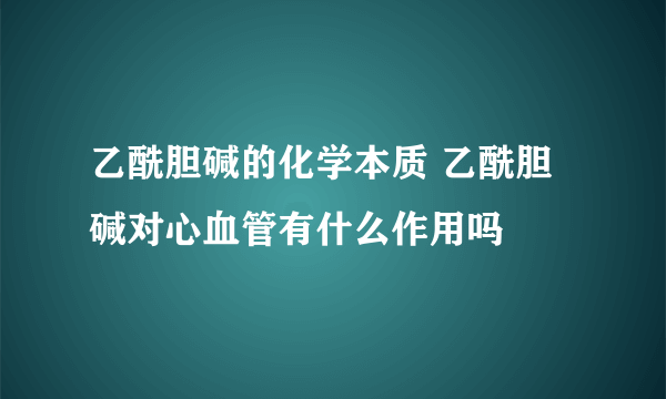 乙酰胆碱的化学本质 乙酰胆碱对心血管有什么作用吗