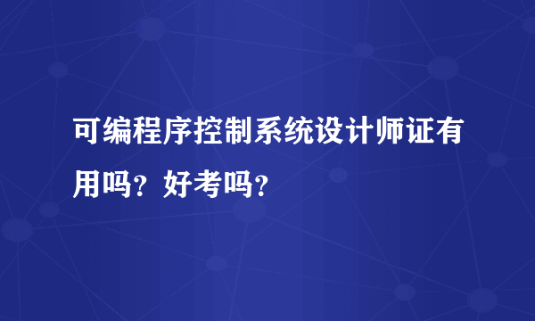 可编程序控制系统设计师证有用吗？好考吗？