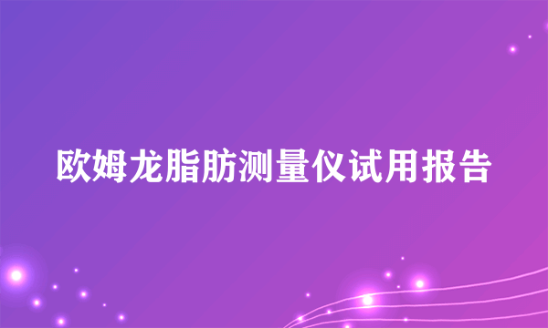 欧姆龙脂肪测量仪试用报告