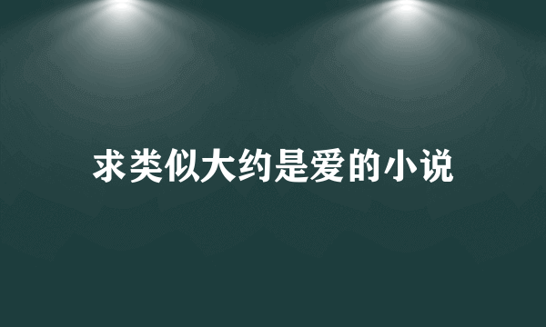 求类似大约是爱的小说