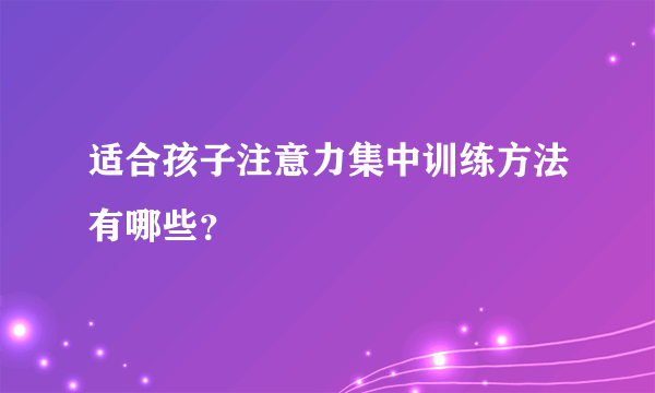 适合孩子注意力集中训练方法有哪些？