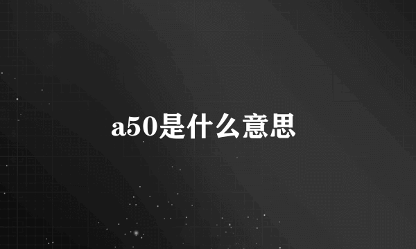 a50是什么意思 