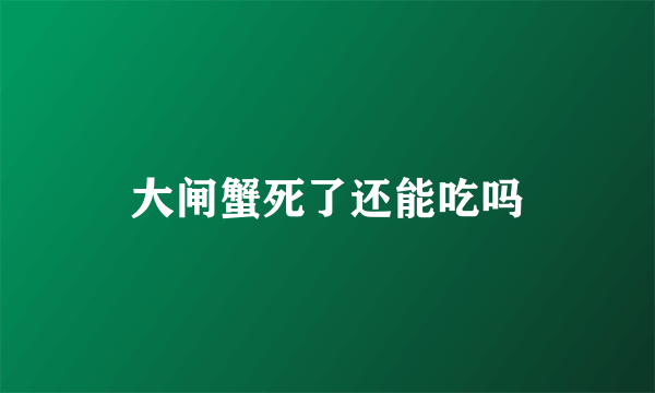 大闸蟹死了还能吃吗