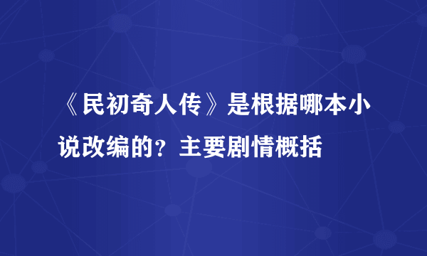 《民初奇人传》是根据哪本小说改编的？主要剧情概括