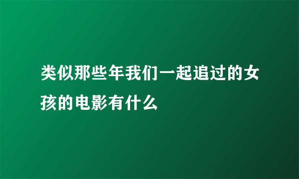 类似那些年我们一起追过的女孩的电影有什么