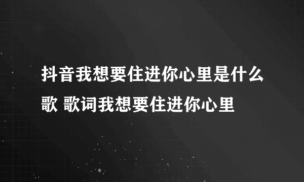 抖音我想要住进你心里是什么歌 歌词我想要住进你心里