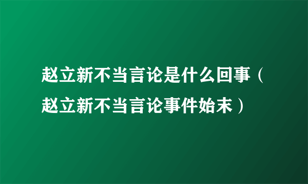 赵立新不当言论是什么回事（赵立新不当言论事件始末）