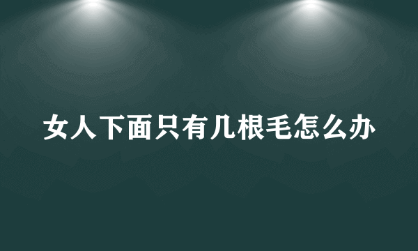 女人下面只有几根毛怎么办