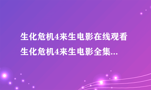 生化危机4来生电影在线观看 生化危机4来生电影全集高清播放 生化危机4来生优酷网观看高清全集