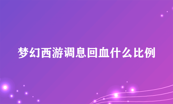 梦幻西游调息回血什么比例