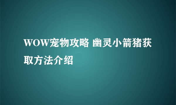 WOW宠物攻略 幽灵小箭猪获取方法介绍