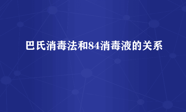 巴氏消毒法和84消毒液的关系