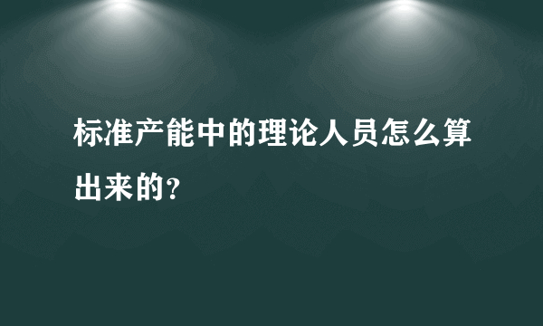 标准产能中的理论人员怎么算出来的？