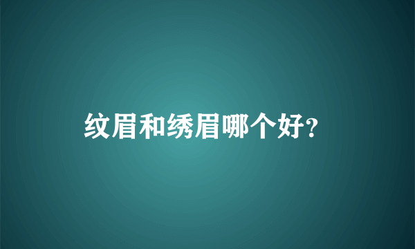 纹眉和绣眉哪个好？