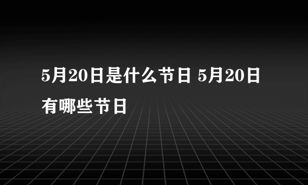 5月20日是什么节日 5月20日有哪些节日