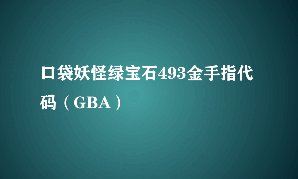 口袋妖怪绿宝石493金手指代码（GBA）