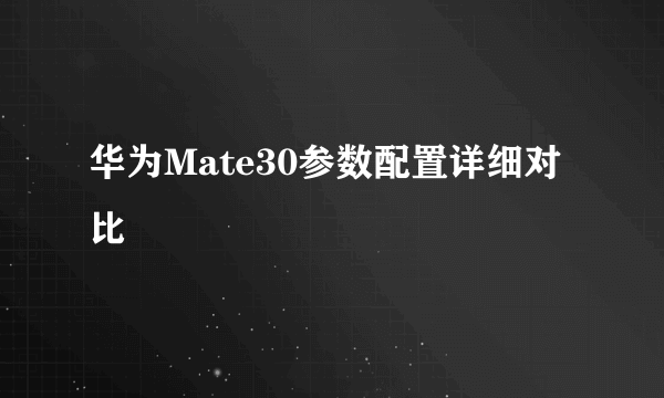 华为Mate30参数配置详细对比