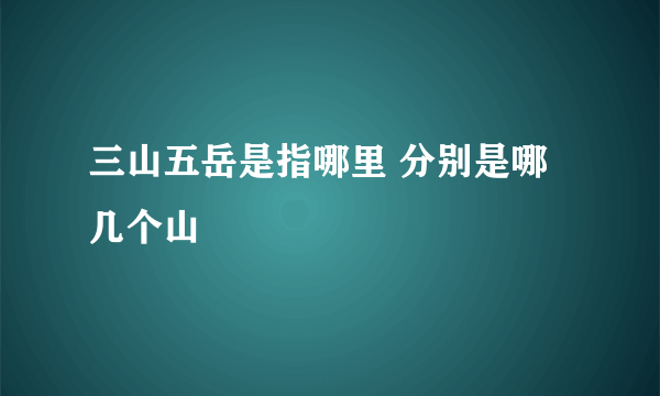 三山五岳是指哪里 分别是哪几个山