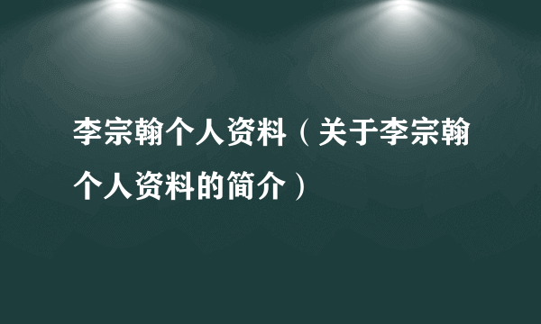 李宗翰个人资料（关于李宗翰个人资料的简介）