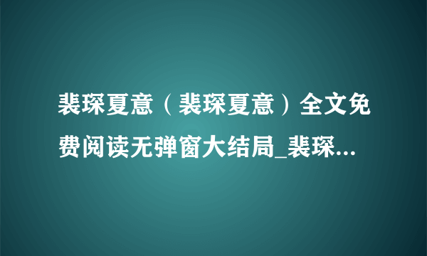 裴琛夏意（裴琛夏意）全文免费阅读无弹窗大结局_裴琛夏意全文阅读