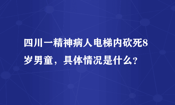 四川一精神病人电梯内砍死8岁男童，具体情况是什么？