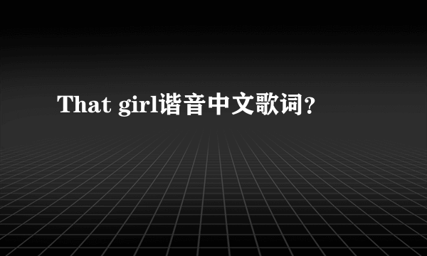 That girl谐音中文歌词？