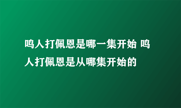 鸣人打佩恩是哪一集开始 鸣人打佩恩是从哪集开始的