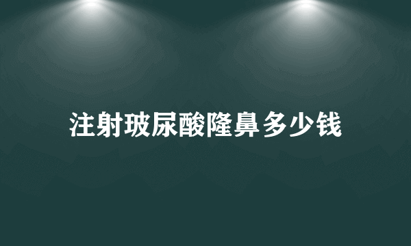 注射玻尿酸隆鼻多少钱