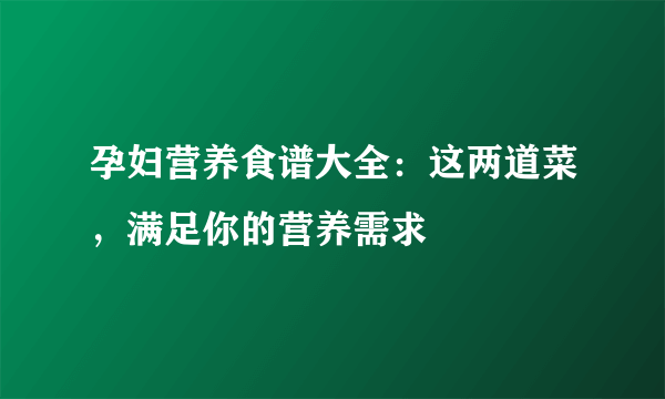 孕妇营养食谱大全：这两道菜，满足你的营养需求