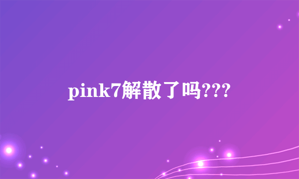 pink7解散了吗???