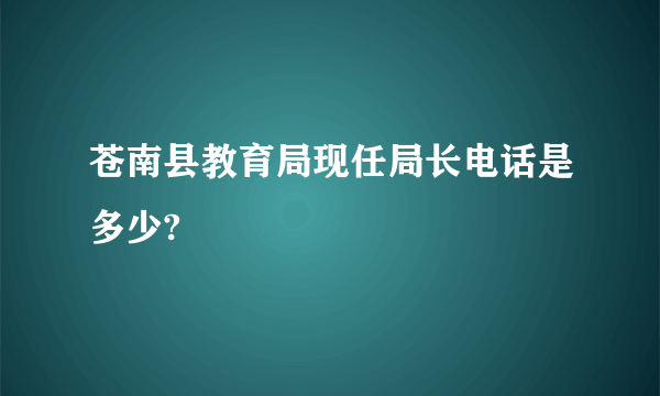 苍南县教育局现任局长电话是多少?