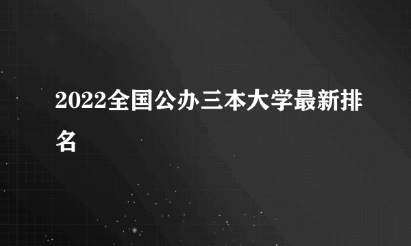 2022全国公办三本大学最新排名