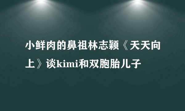 小鲜肉的鼻祖林志颖《天天向上》谈kimi和双胞胎儿子