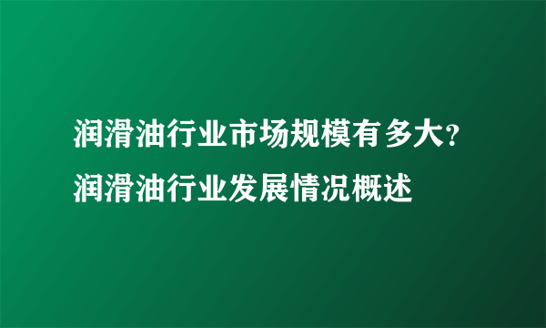 润滑油行业市场规模有多大？润滑油行业发展情况概述