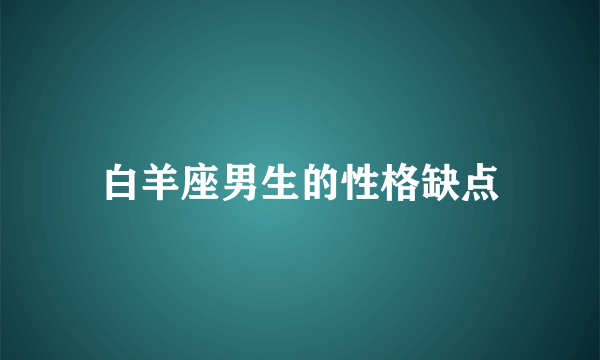 白羊座男生的性格缺点