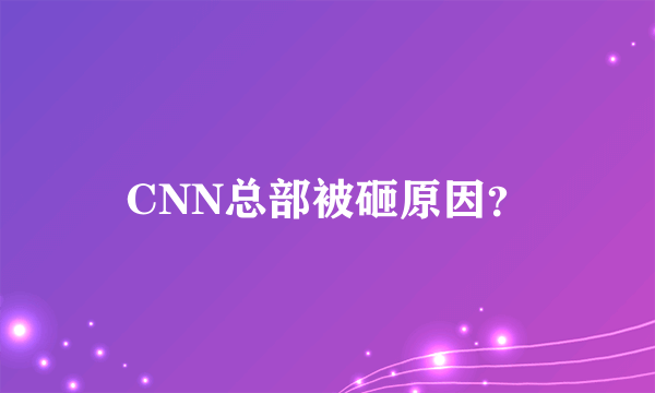 CNN总部被砸原因？