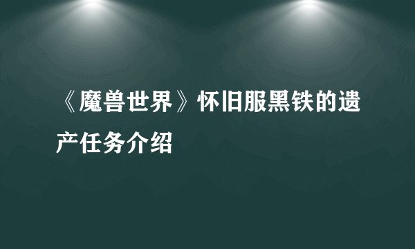 《魔兽世界》怀旧服黑铁的遗产任务介绍