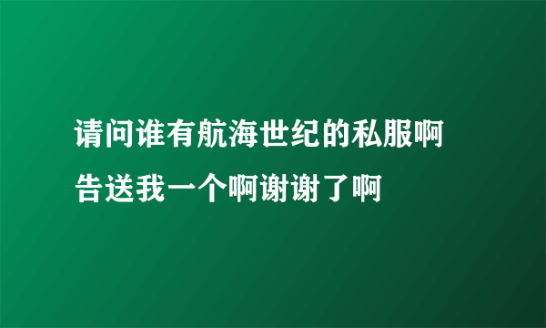 请问谁有航海世纪的私服啊 告送我一个啊谢谢了啊