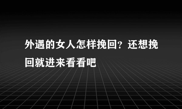 外遇的女人怎样挽回？还想挽回就进来看看吧