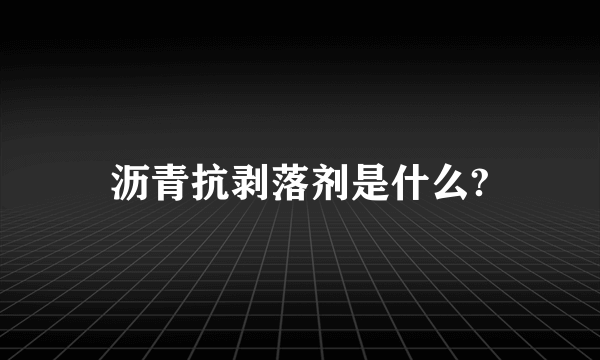 沥青抗剥落剂是什么?