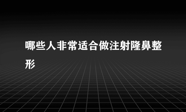 哪些人非常适合做注射隆鼻整形