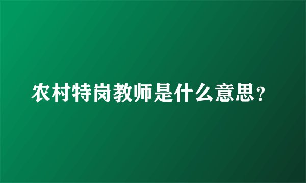 农村特岗教师是什么意思？