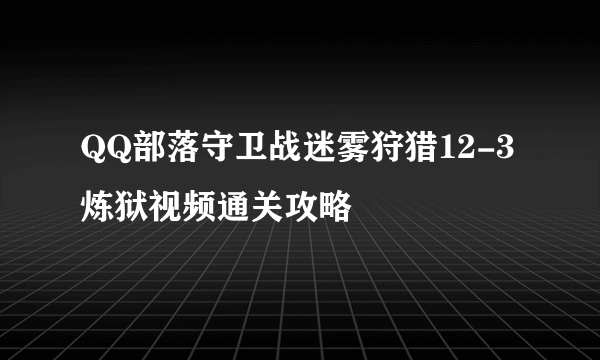 QQ部落守卫战迷雾狩猎12-3炼狱视频通关攻略