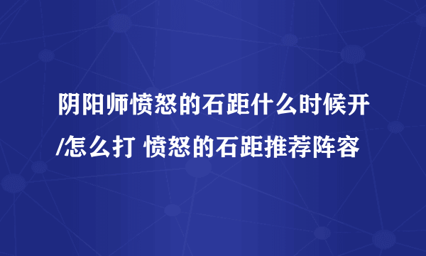 阴阳师愤怒的石距什么时候开/怎么打 愤怒的石距推荐阵容