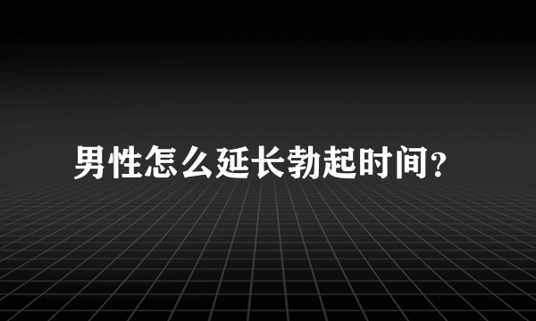 男性怎么延长勃起时间？