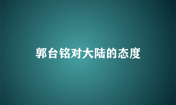 郭台铭对大陆的态度