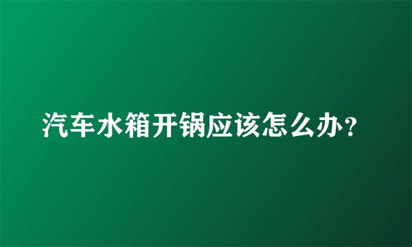 汽车水箱开锅应该怎么办？