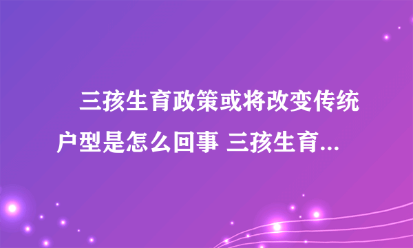 ​三孩生育政策或将改变传统户型是怎么回事 三孩生育政策或将改变传统户型什么情况